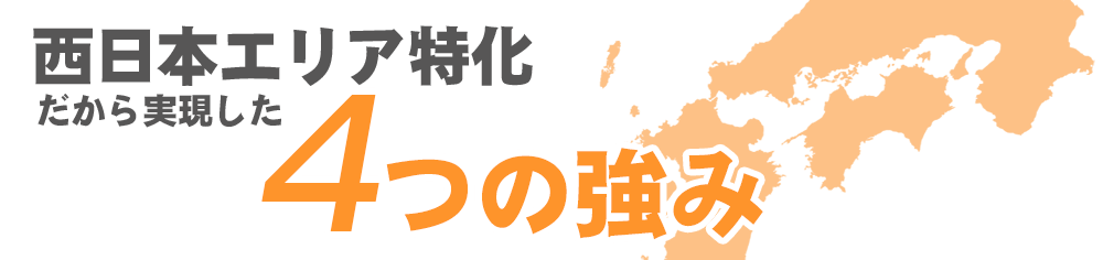 西日本エリア特化だから実現した4つの強み