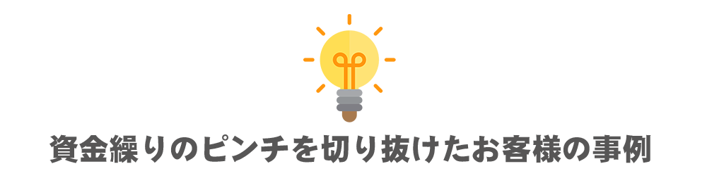 資金繰りのピンチを切り抜けたお客様の事例